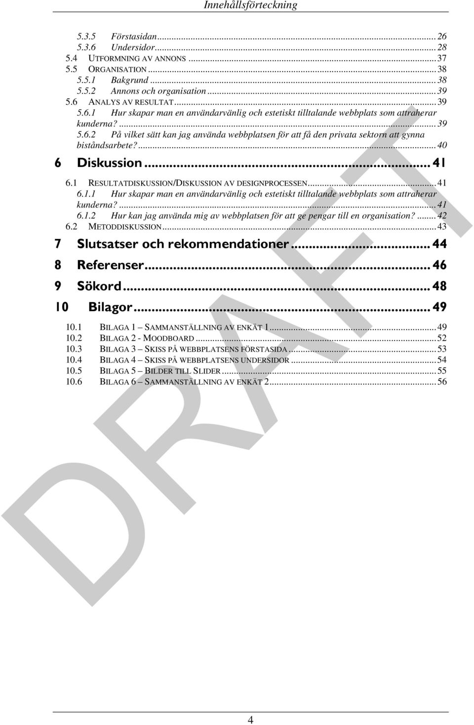 ... 40 6 Diskussion... 41 6.1 RESULTATDISKUSSION/DISKUSSION AV DESIGNPROCESSEN... 41 6.1.1 Hur skapar man en användarvänlig och estetiskt tilltalande webbplats som attraherar kunderna?... 41 6.1.2 Hur kan jag använda mig av webbplatsen för att ge pengar till en organisation?