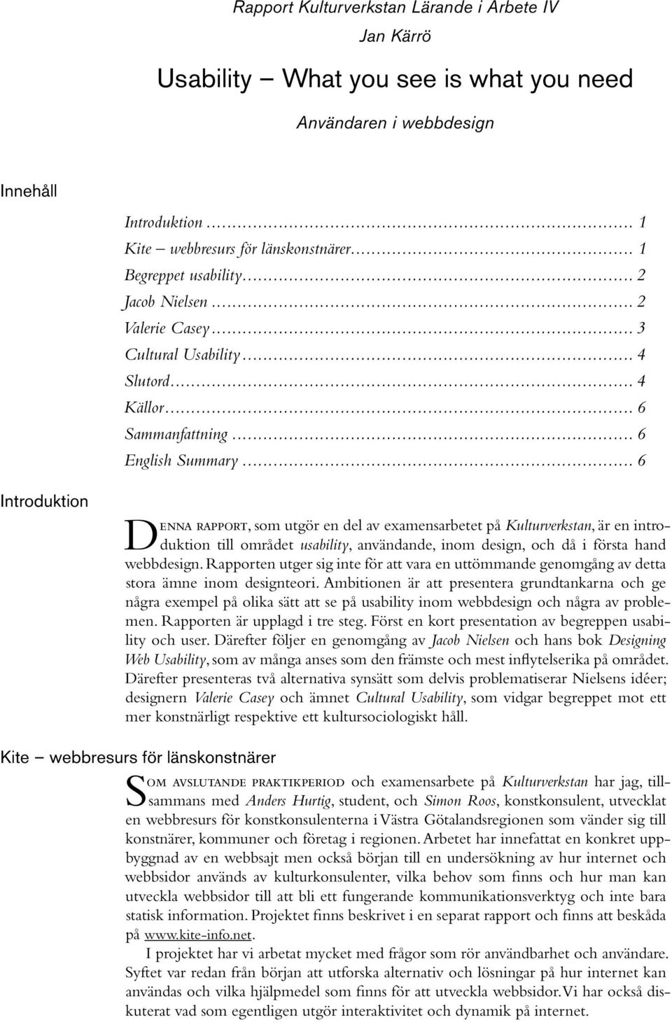 .. 6 Introduktion DENNA RAPPORT, som utgör en del av examensarbetet på Kulturverkstan, är en introduktion till området usability, användande, inom design, och då i första hand webbdesign.