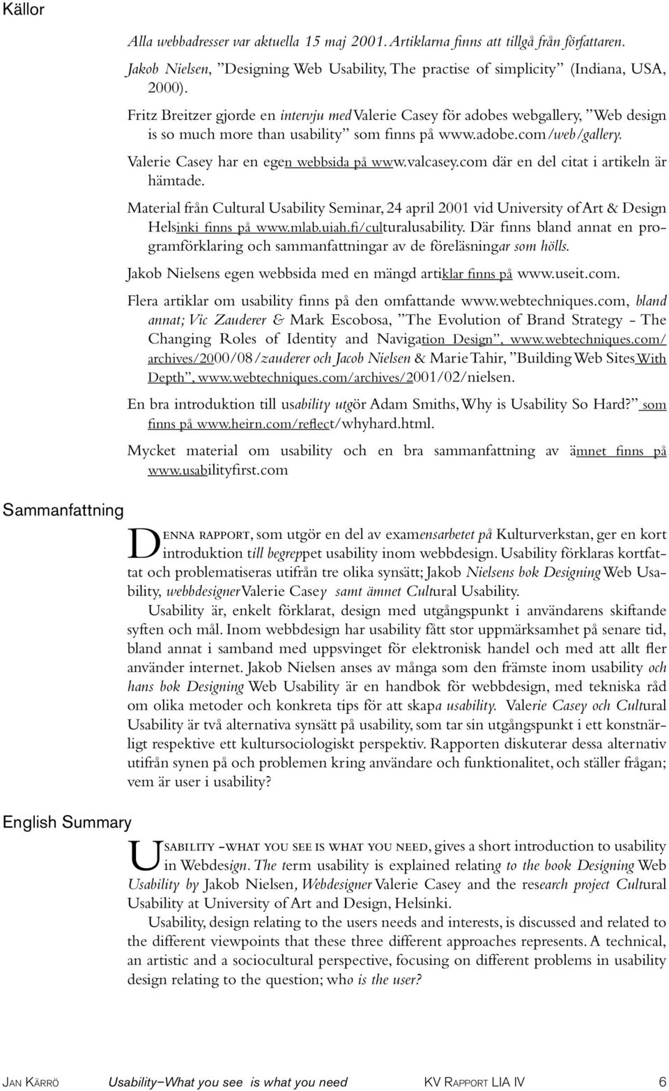 valcasey.com där en del citat i artikeln är hämtade. Material från Cultural Usability Seminar, 24 april 2001 vid University of Art & Design Helsinki finns på www.mlab.uiah.fi/culturalusability.