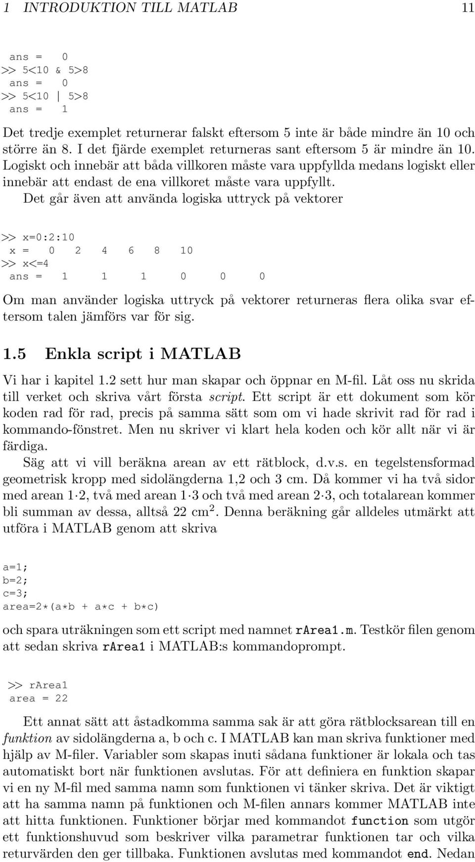 Logiskt och innebär att båda villkoren måste vara uppfyllda medans logiskt eller innebär att endast de ena villkoret måste vara uppfyllt.