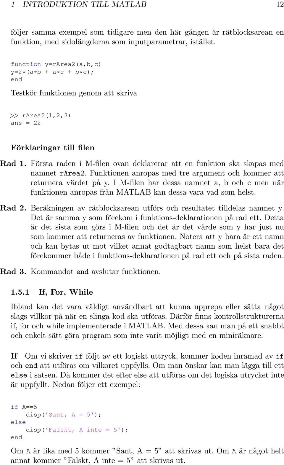 Första raden i M-filen ovan deklarerar att en funktion ska skapas med namnet rarea2. Funktionen anropas med tre argument och kommer att returnera värdet på y.