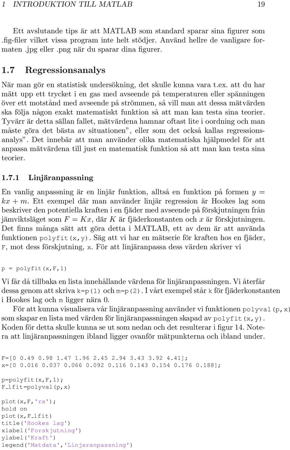 att du har mätt upp ett trycket i en gas med avseende på temperaturen eller spänningen över ett motstånd med avseende på strömmen, så vill man att dessa mätvärden ska följa någon exakt matematiskt