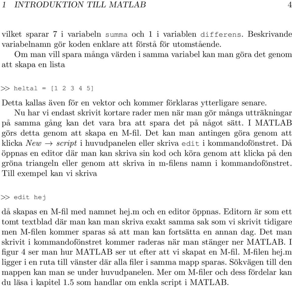 Nu har vi endast skrivit kortare rader men när man gör många utträkningar på samma gång kan det vara bra att spara det på något sätt. I MATLAB görs detta genom att skapa en M-fil.