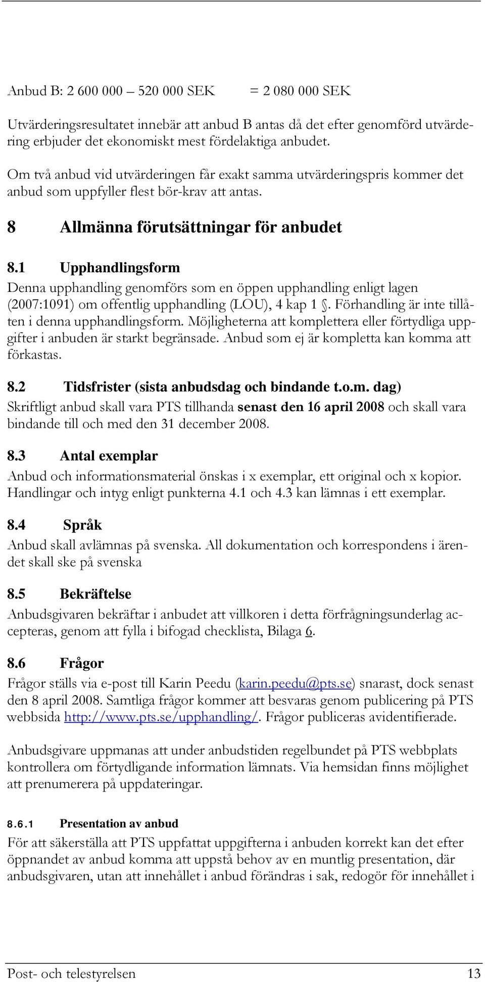 1 Upphandlingsform Denna upphandling genomförs som en öppen upphandling enligt lagen (2007:1091) om offentlig upphandling (LOU), 4 kap 1. Förhandling är inte tillåten i denna upphandlingsform.