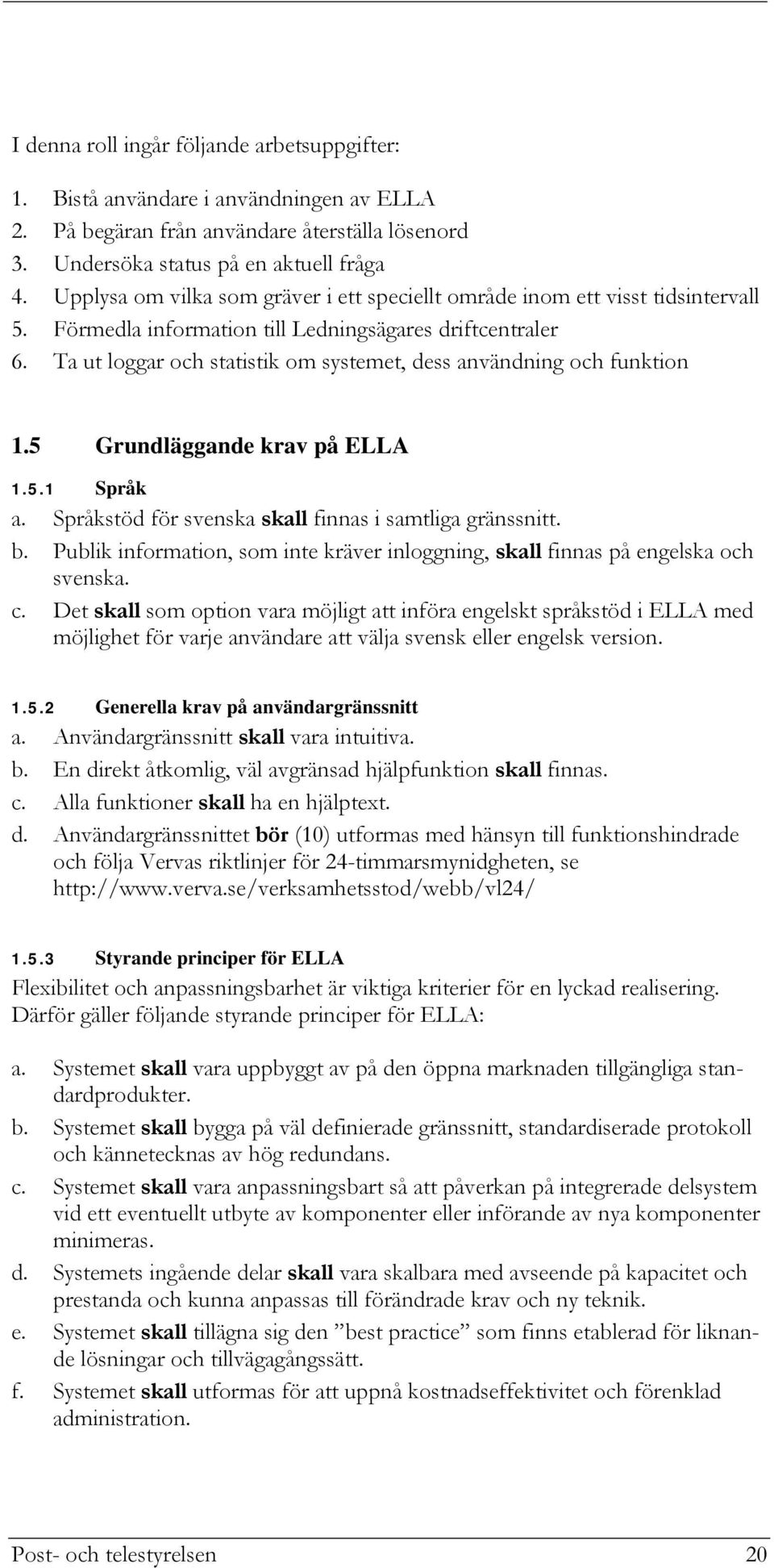 Ta ut loggar och statistik om systemet, dess användning och funktion 1.5 Grundläggande krav på ELLA 1.5.1 Språk a. Språkstöd för svenska skall finnas i samtliga gränssnitt. b.