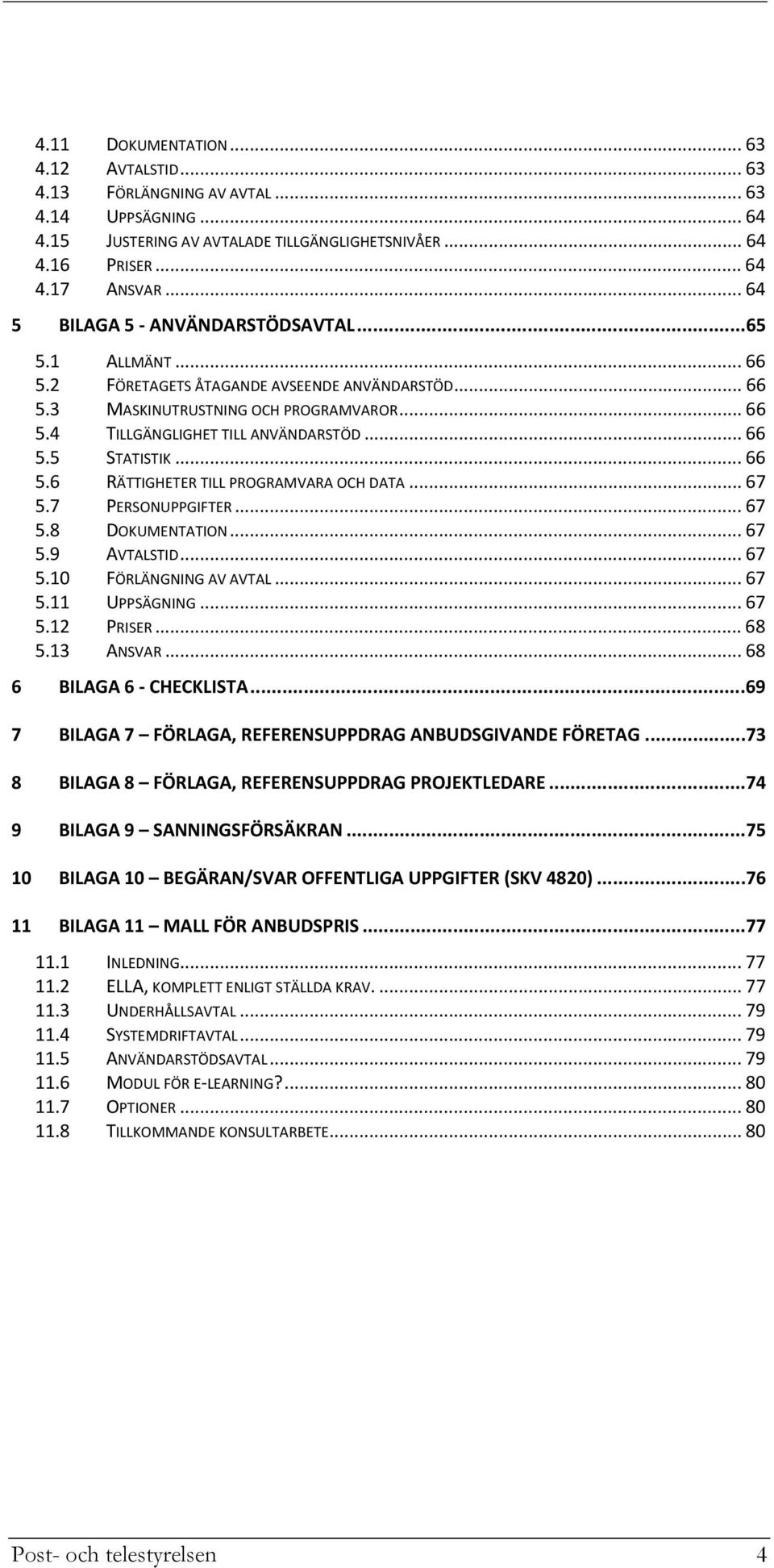 .. 66 5.6 RÄTTIGHETER TILL PROGRAMVARA OCH DATA... 67 5.7 PERSONUPPGIFTER... 67 5.8 DOKUMENTATION... 67 5.9 AVTALSTID... 67 5.10 FÖRLÄNGNING AV AVTAL... 67 5.11 UPPSÄGNING... 67 5.12 PRISER... 68 5.