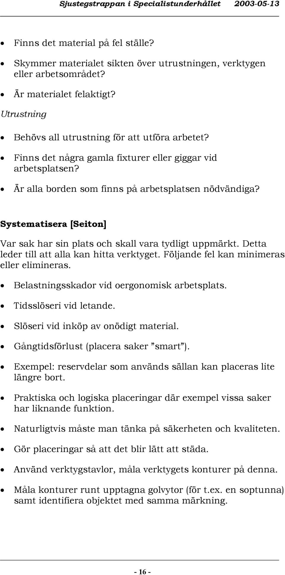 Detta leder till att alla kan hitta verktyget. Följande fel kan minimeras eller elimineras. Belastningsskador vid oergonomisk arbetsplats. Tidsslöseri vid letande.