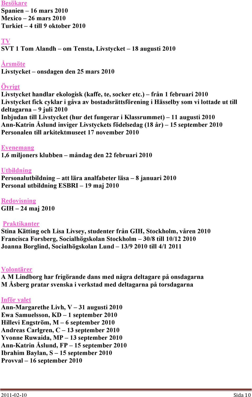 ) från 1 februari 2010 Livstycket fick cyklar i gåva av bostadsrättsförening i Hässelby som vi lottade ut till deltagarna 9 juli 2010 Inbjudan till Livstycket (hur det fungerar i Klassrummet) 11