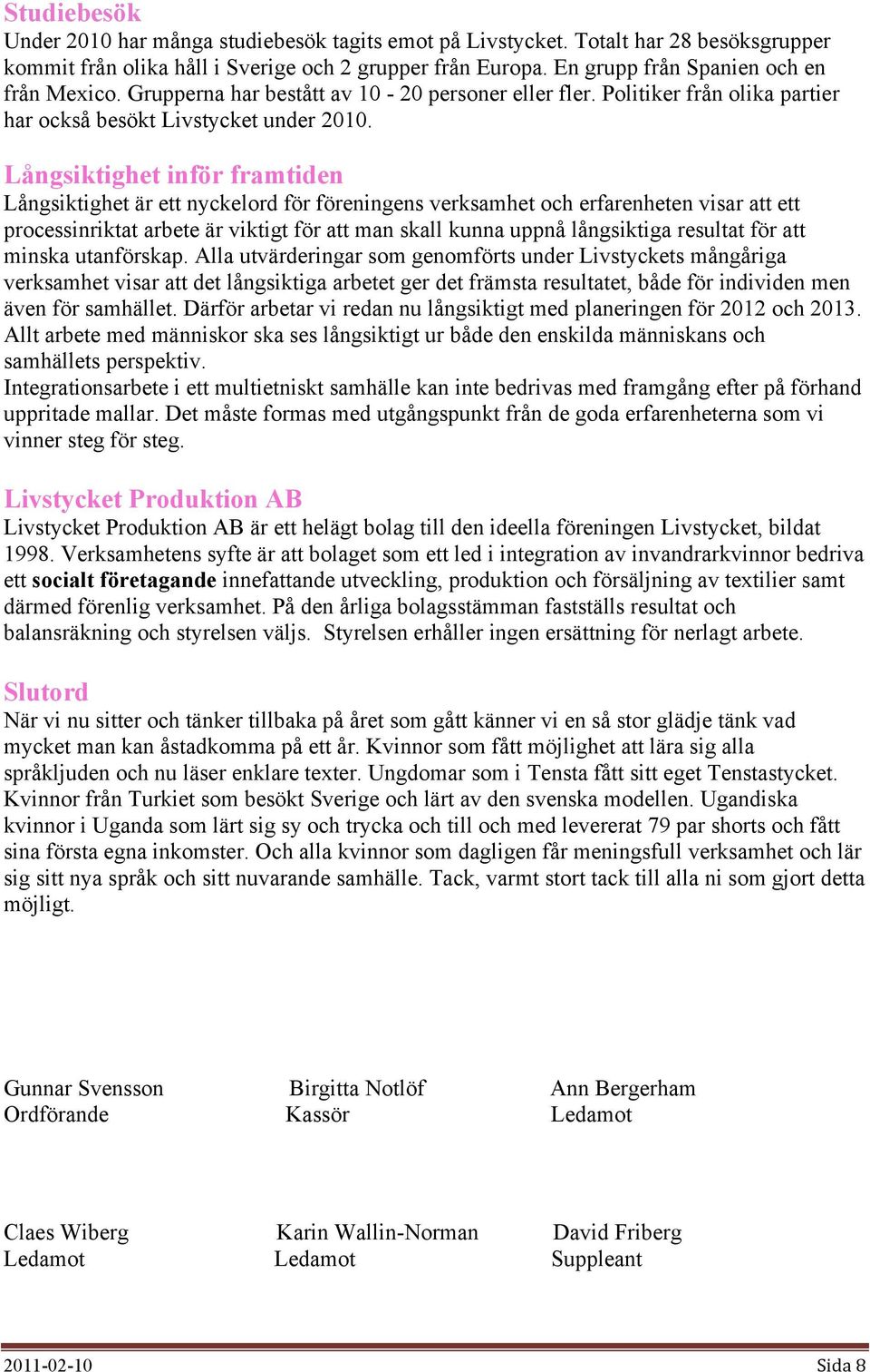 Långsiktighet inför framtiden Långsiktighet är ett nyckelord för föreningens verksamhet och erfarenheten visar att ett processinriktat arbete är viktigt för att man skall kunna uppnå långsiktiga