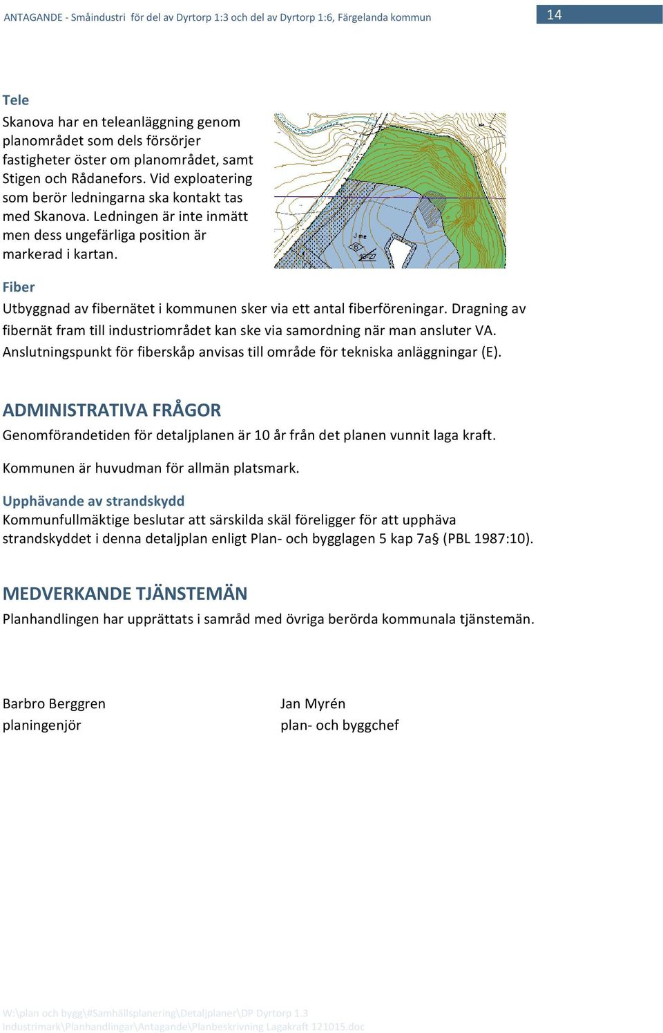 Fiber Utbyggnad av fibernätet i kommunen sker via ett antal fiberföreningar. Dragning av fibernät fram till industriområdet kan ske via samordning när man ansluter VA.