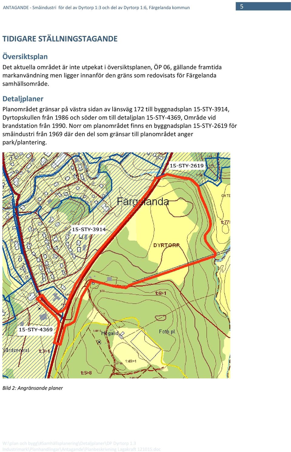 Detaljplaner Planområdet gränsar på västra sidan av länsväg 172 till byggnadsplan 15 STY 3914, Dyrtopskullen från 1986 och söder om till