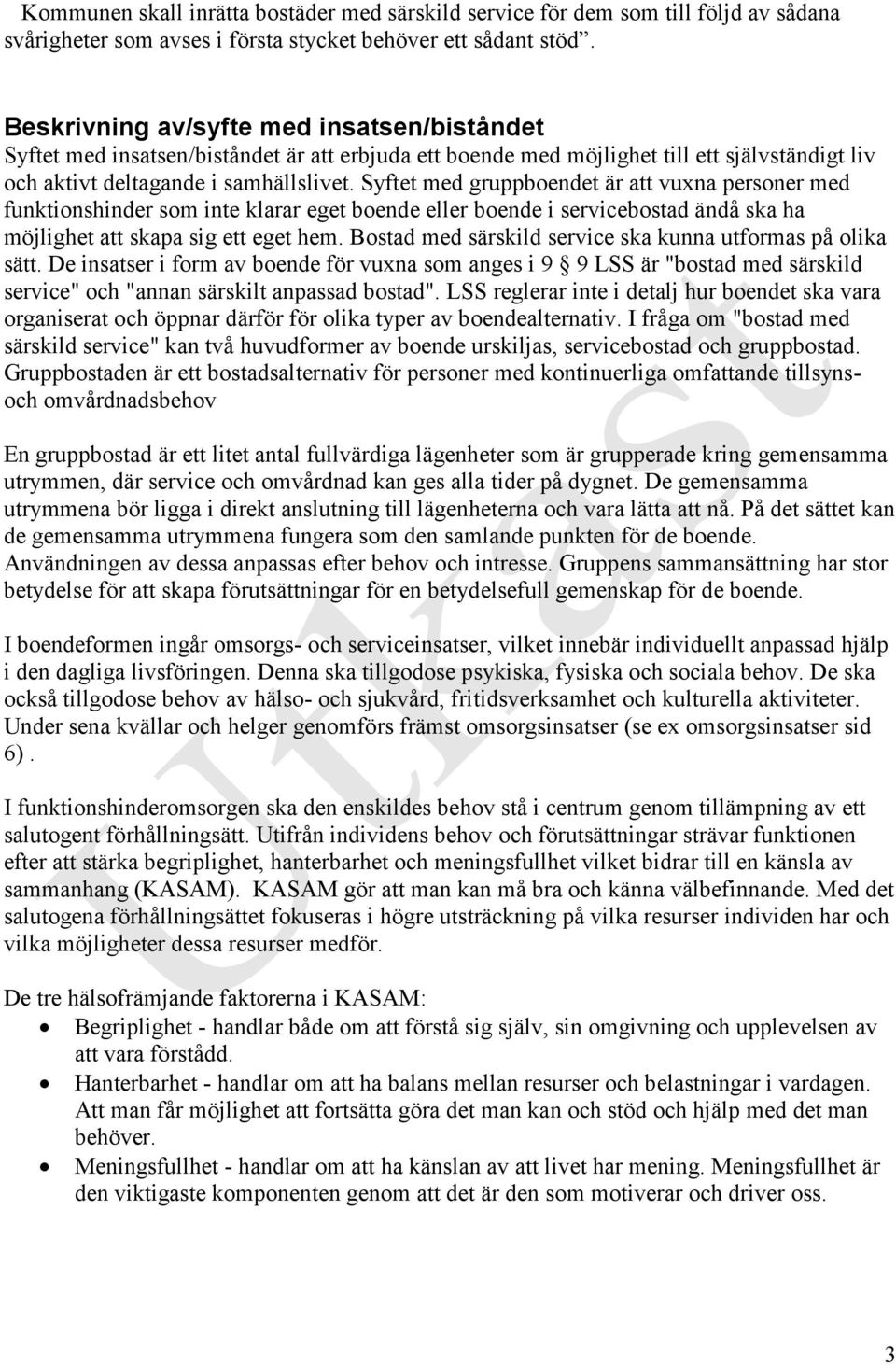 Syftet med gruppboendet är att vuxna personer med funktionshinder som inte klarar eget boende eller boende i servicebostad ändå ska ha möjlighet att skapa sig ett eget hem.