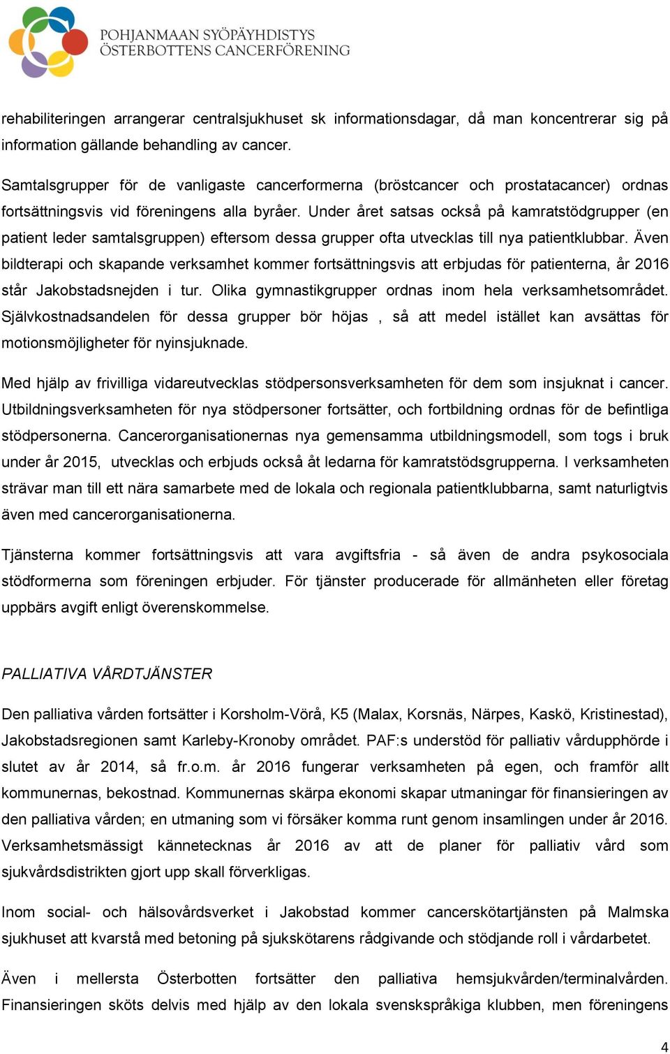 Under året satsas också på kamratstödgrupper (en patient leder samtalsgruppen) eftersom dessa grupper ofta utvecklas till nya patientklubbar.