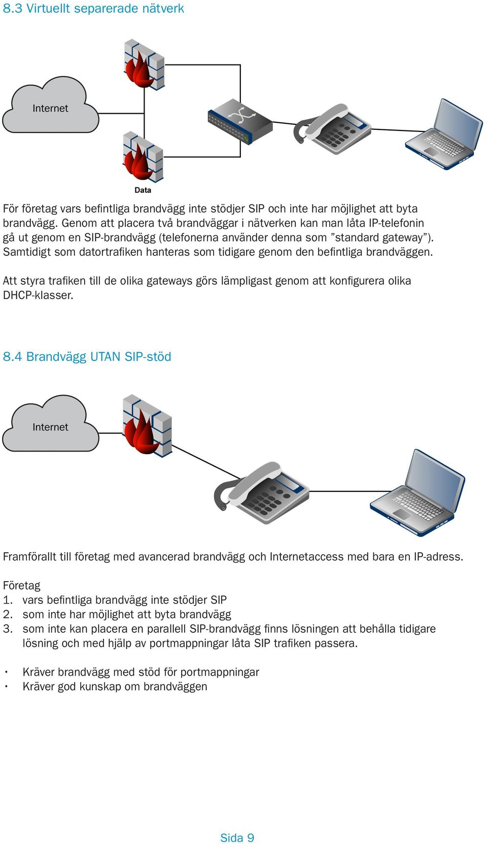 Samtidigt som datortrafiken hanteras som tidigare genom den befintliga brandväggen. Att styra trafiken till de olika gateways görs lämpligast genom att konfigurera olika DHCP-klasser. 8.