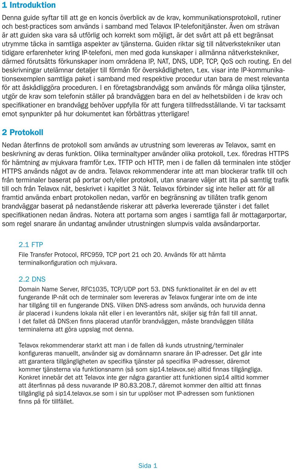 Guiden riktar sig till nätverkstekniker utan tidigare erfarenheter kring IP-telefoni, men med goda kunskaper i allmänna nätverkstekniker, därmed förutsätts förkunskaper inom områdena IP, NAT, DNS,