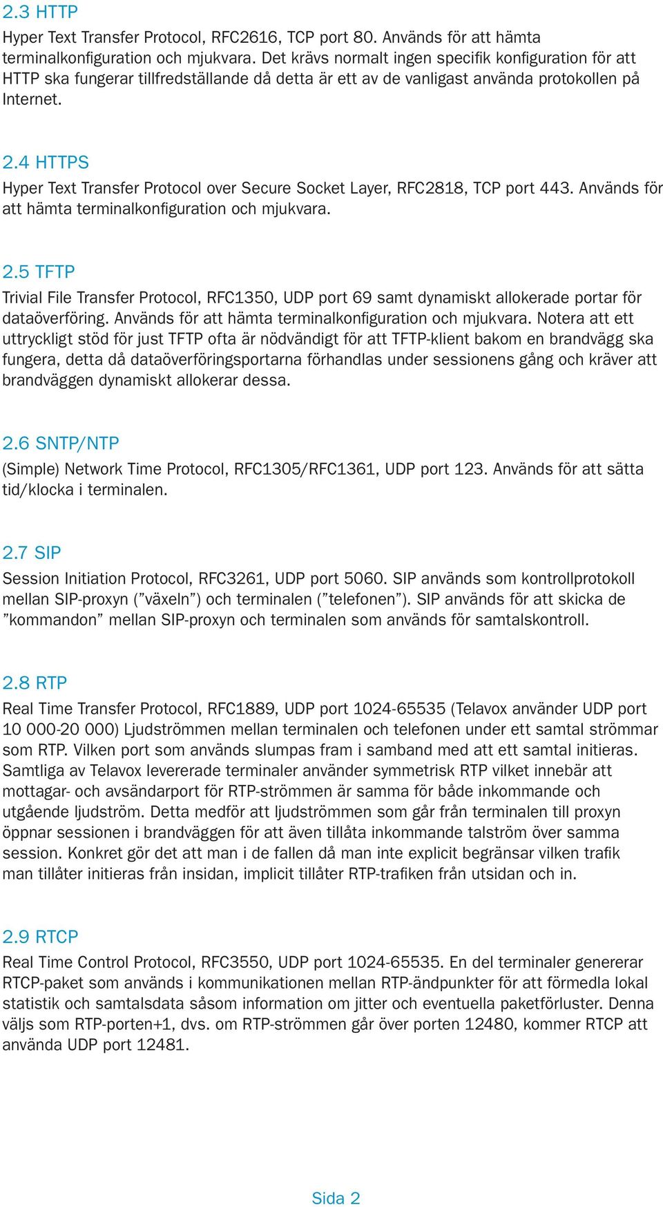 4 HTTPS Hyper Text Transfer Protocol over Secure Socket Layer, RFC2818, TCP port 443. Används för att hämta terminalkonfiguration och mjukvara. 2.