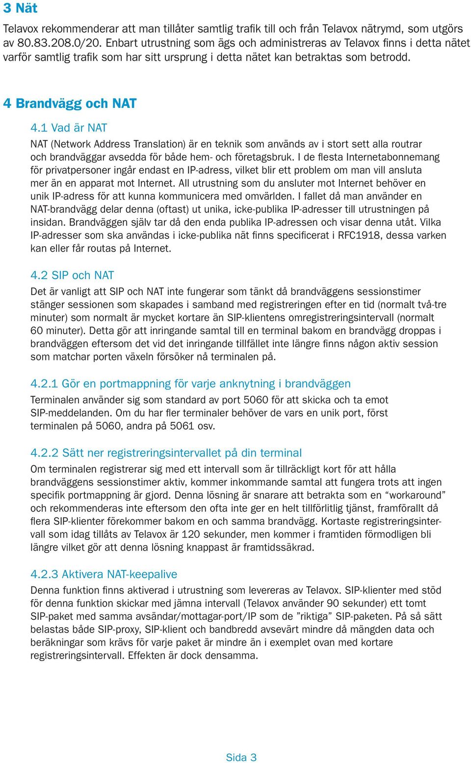 1 Vad är NAT NAT (Network Address Translation) är en teknik som används av i stort sett alla routrar och brandväggar avsedda för både hem- och företagsbruk.