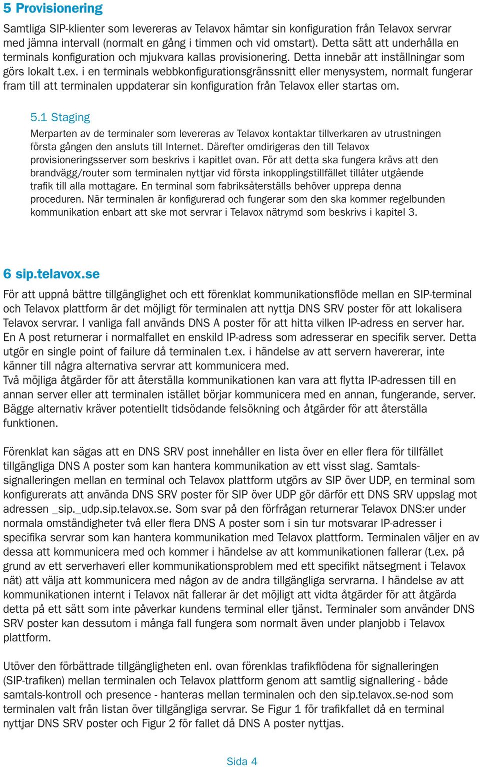 i en terminals webbkonfigurationsgränssnitt eller menysystem, normalt fungerar fram till att terminalen uppdaterar sin konfiguration från Telavox eller startas om. 5.