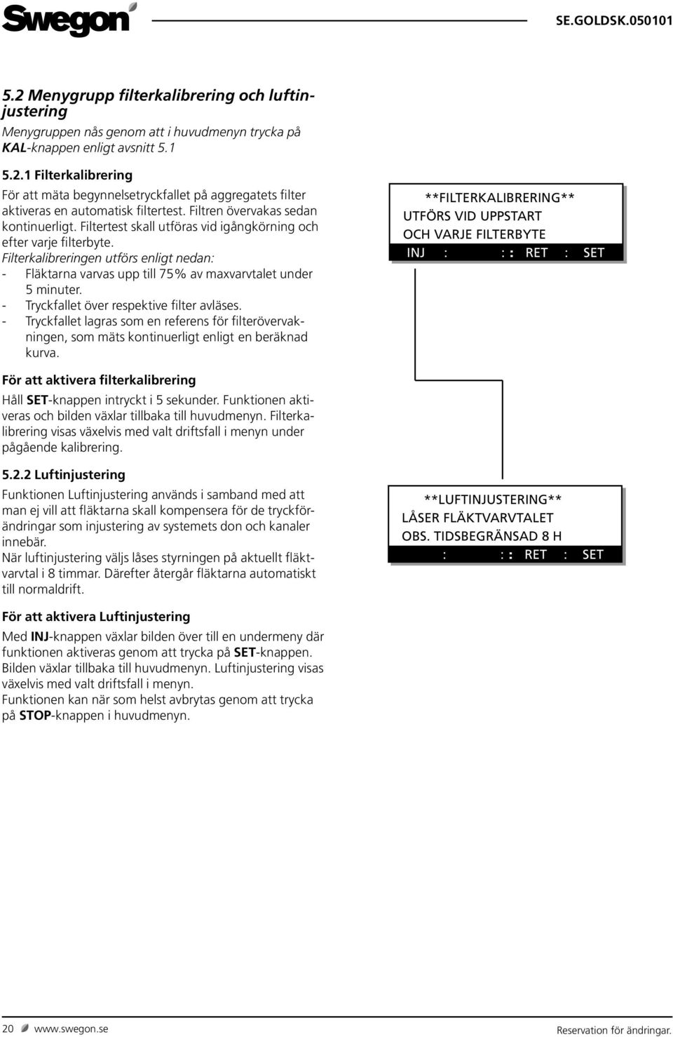 Filterkalibreringen utförs enligt nedan: - Fläktarna varvas upp till 75% av maxvarvtalet under 5 minuter. - Tryckfallet över respektive filter avläses.