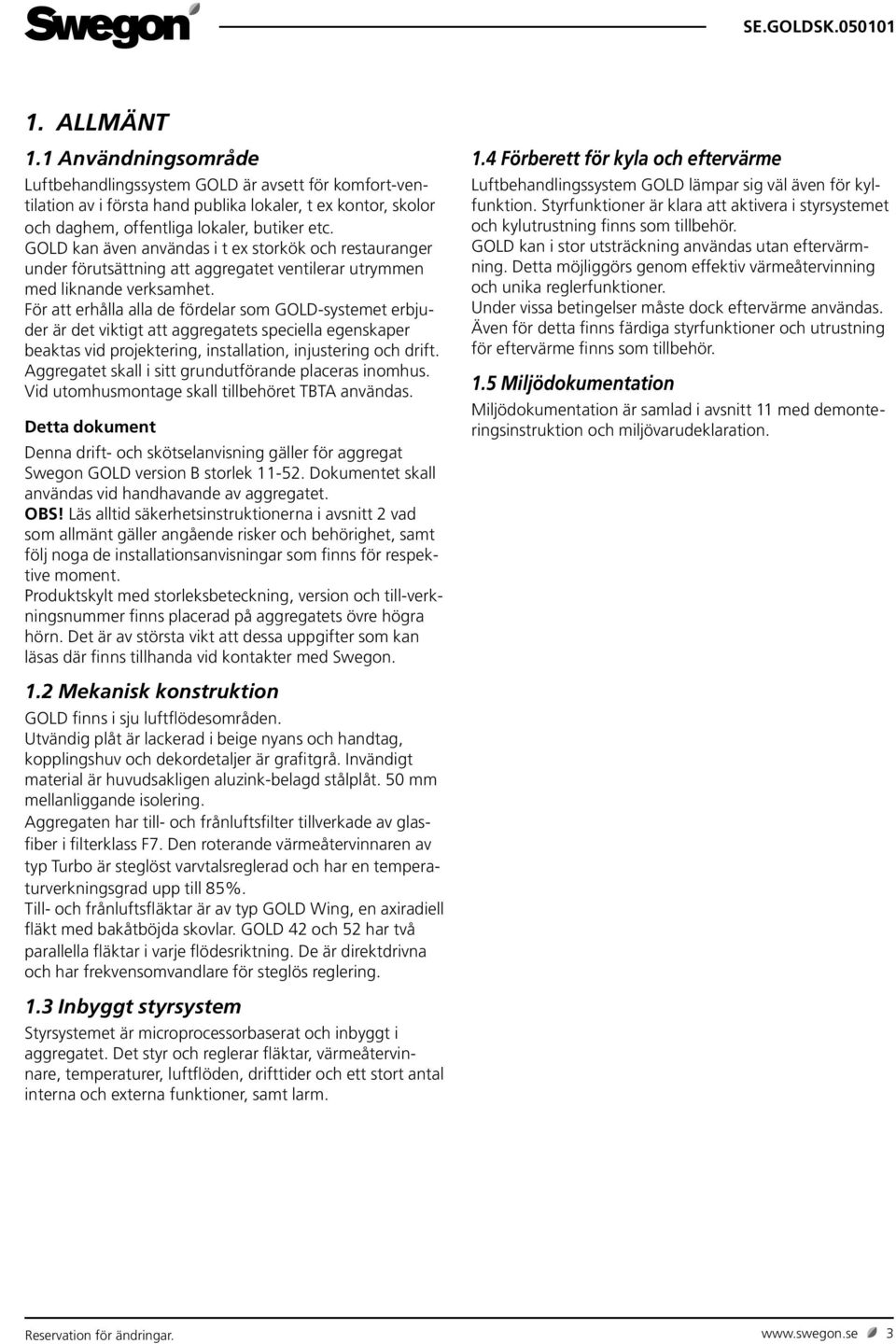 För att erhålla alla de fördelar som GOLD-systemet erbjuder är det viktigt att aggregatets speciella egenskaper beaktas vid projektering, installation, injustering och drift.