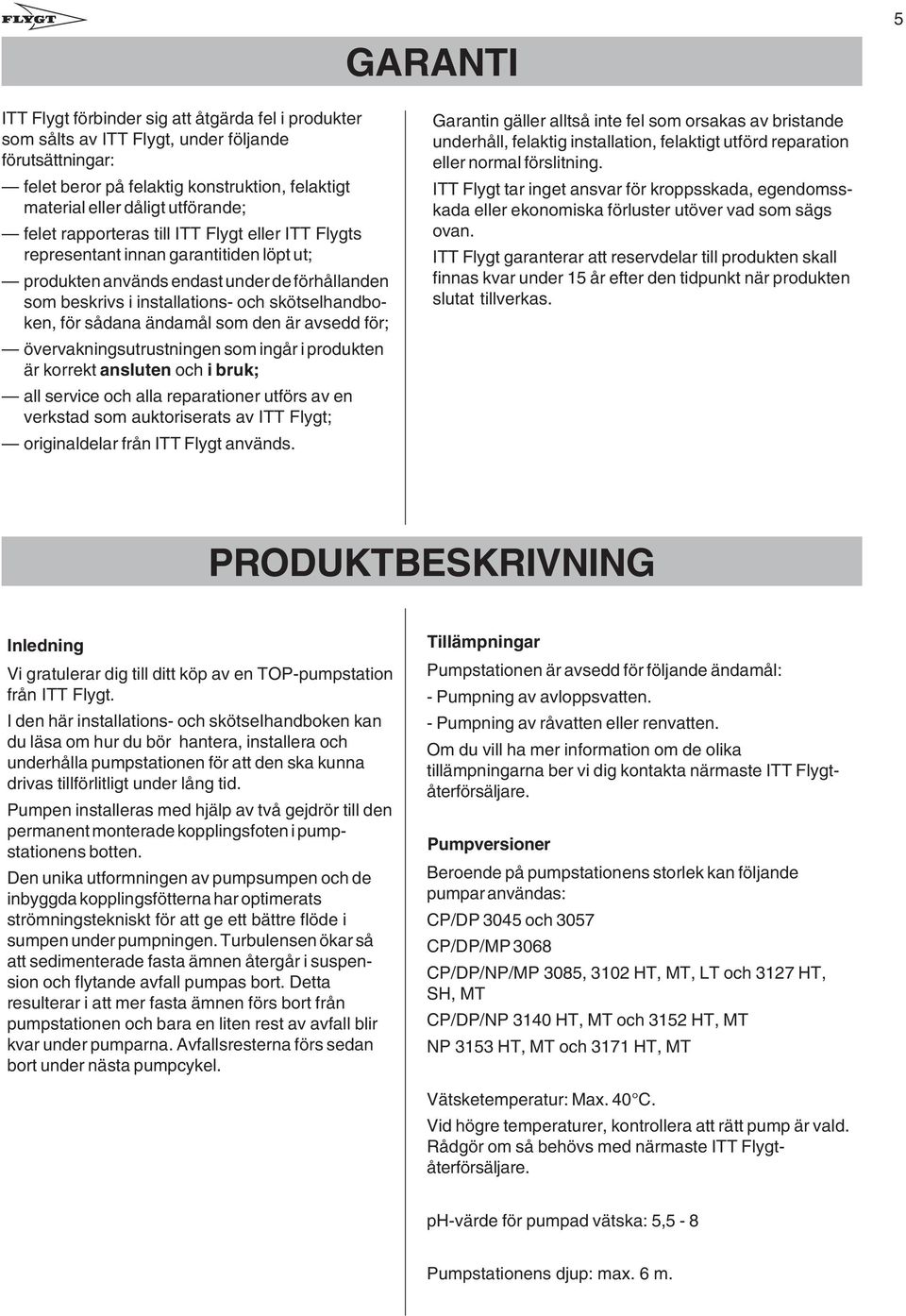 sådana ändamål som den är avsedd för; övervakningsutrustningen som ingår i produkten är korrekt ansluten och i bruk; all service och alla reparationer utförs av en verkstad som auktoriserats av ITT