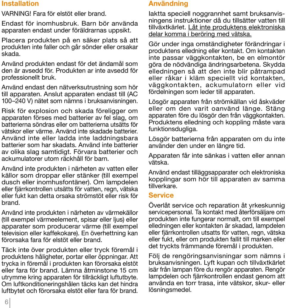 Produkten ar inte avsedd för professionellt bruk. Använd endast den nätverksutrustning som hör till apparaten. Anslut apparaten endast till (AC 100 240 V) nätet som nämns i bruksanvisningen.