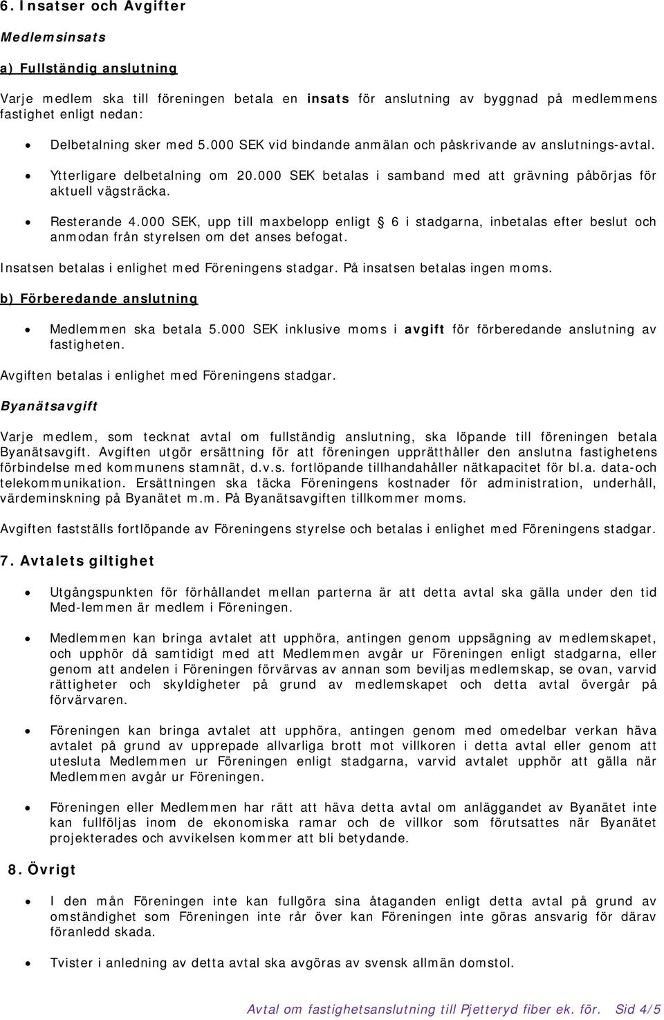 000 SEK, upp till maxbelopp enligt 6 i stadgarna, inbetalas efter beslut och anmodan från styrelsen om det anses befogat. Insatsen betalas i enlighet med Föreningens stadgar.