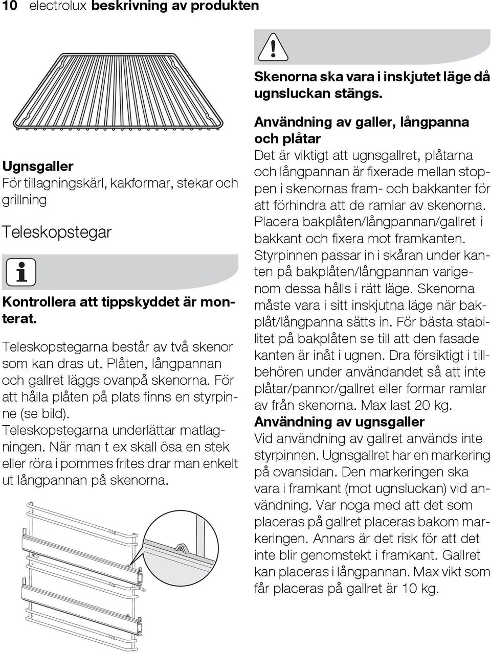 Plåten, långpannan och gallret läggs ovanpå skenorna. För att hålla plåten på plats finns en styrpinne (se bild). Teleskopstegarna underlättar matlagningen.