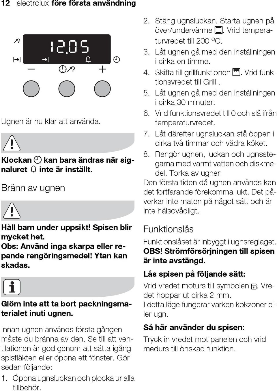 Se till att ventilationen är god genom att sätta igång spisfläkten eller öppna ett fönster. Gör sedan följande: 1. Öppna ugnsluckan och plocka ur alla tillbehör. 2. Stäng ugnsluckan.