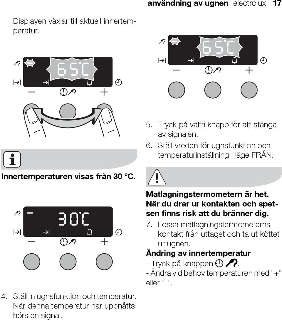 När denna temperatur har uppnåtts hörs en signal. Matlagningstermometern är het. När du drar ur kontakten och spetsen finns risk att du bränner dig. 7.