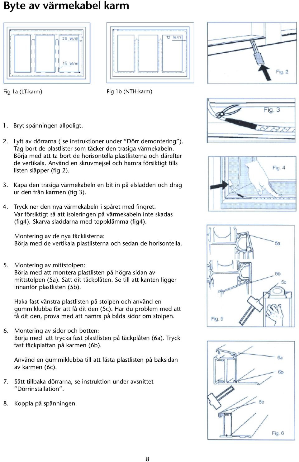 Använd en skruvmejsel och hamra försiktigt tills listen släpper (fig 2). 3. Kapa den trasiga värmekabeln en bit in på elsladden och drag ur den från karmen (fig 3). 4.