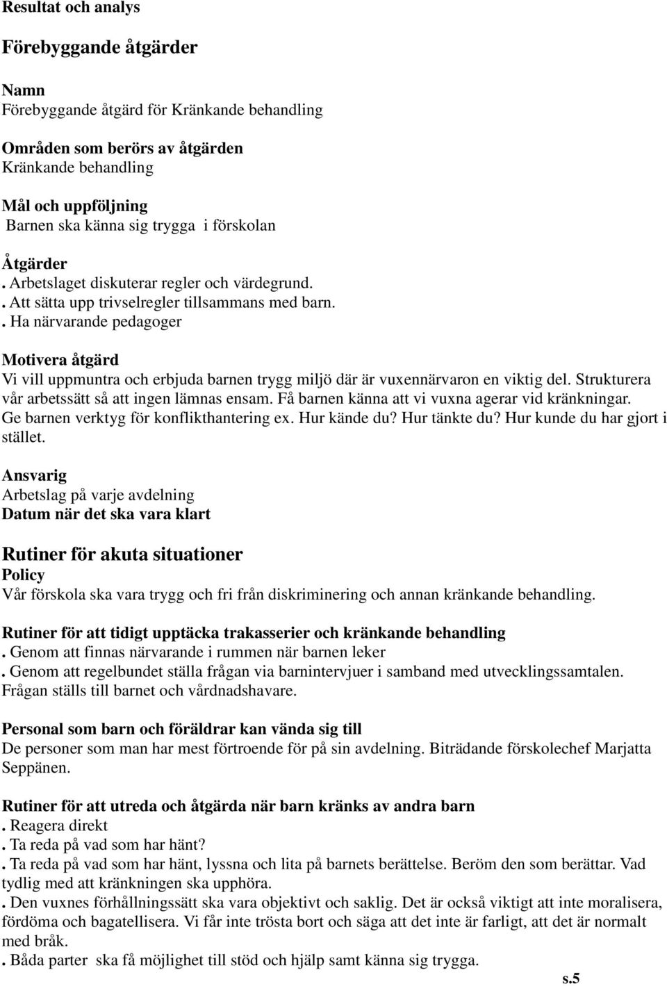 . Ha närvarande pedagoger Motivera åtgärd Vi vill uppmuntra och erbjuda barnen trygg miljö där är vuxennärvaron en viktig del. Strukturera vår arbetssätt så att ingen lämnas ensam.