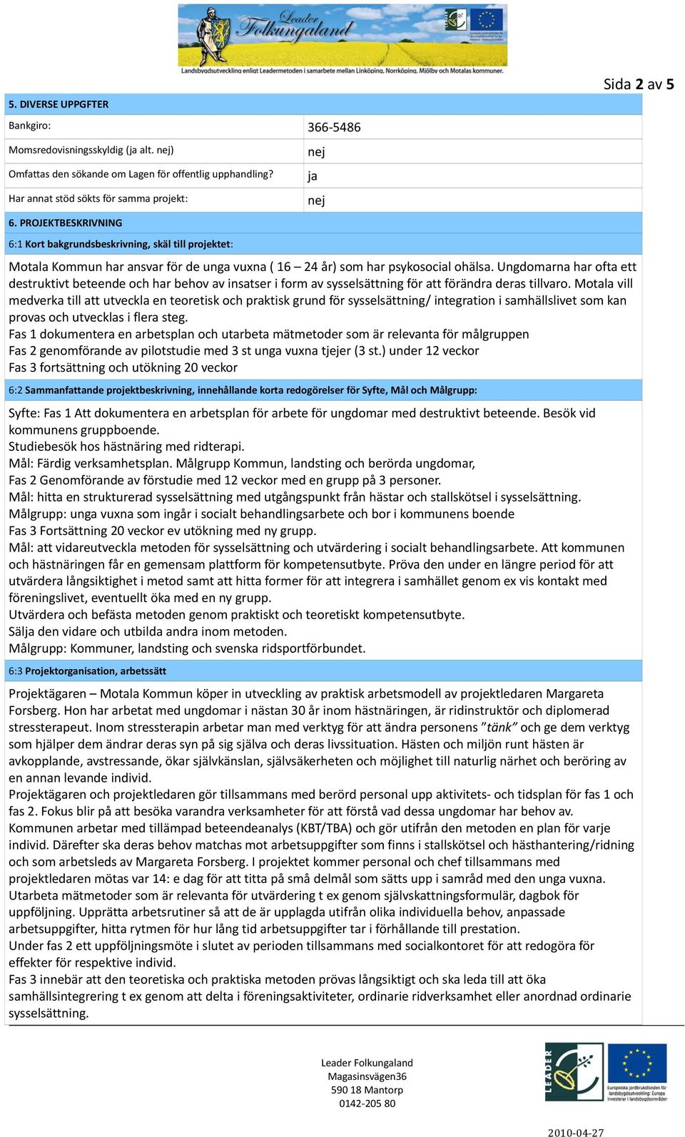 Ungdomarna har ofta ett destruktivt beteende och har behov av insatser i form av sysselsättning för att förändra deras tillvaro.