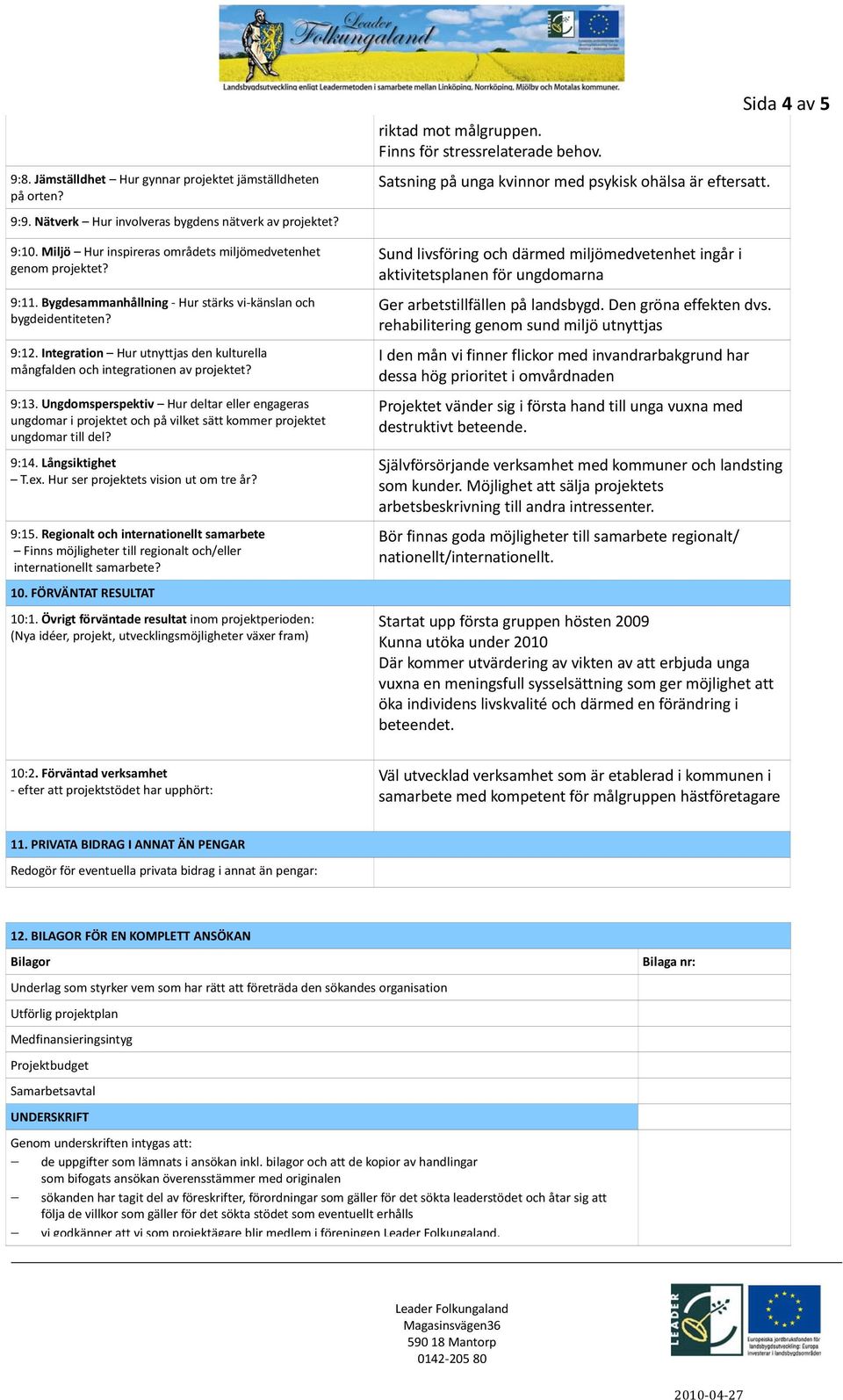 Ungdomsperspektiv Hur deltar eller engageras ungdomar i projektet och på vilket sätt kommer projektet ungdomar till del? 9:14. Långsiktighet T.ex. Hur ser projektets vision ut om tre år? 9:15.