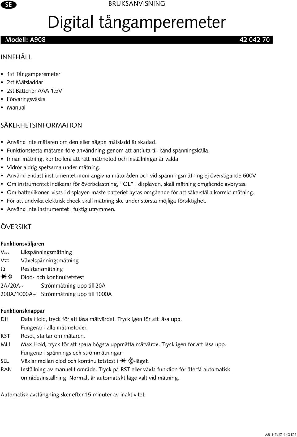 Vidrör aldrig spetsarna under mätning. Använd endast instrumentet inom angivna mätoråden och vid spänningsmätning ej överstigande 600V.