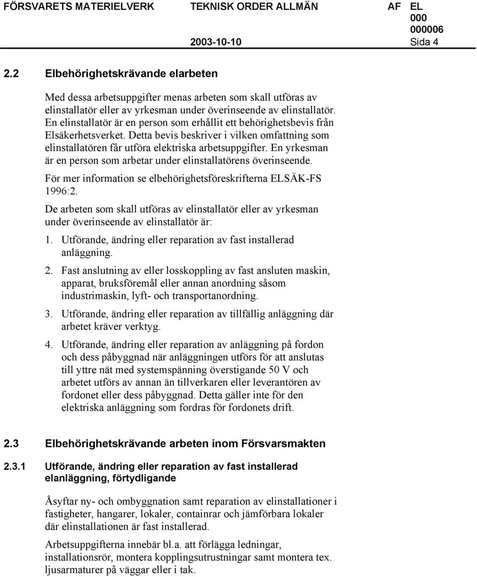 En yrkesman är en person som arbetar under elinstallatörens överinseende. För mer information se elbehörighetsföreskrifterna ELSÄK-FS 1996:2.