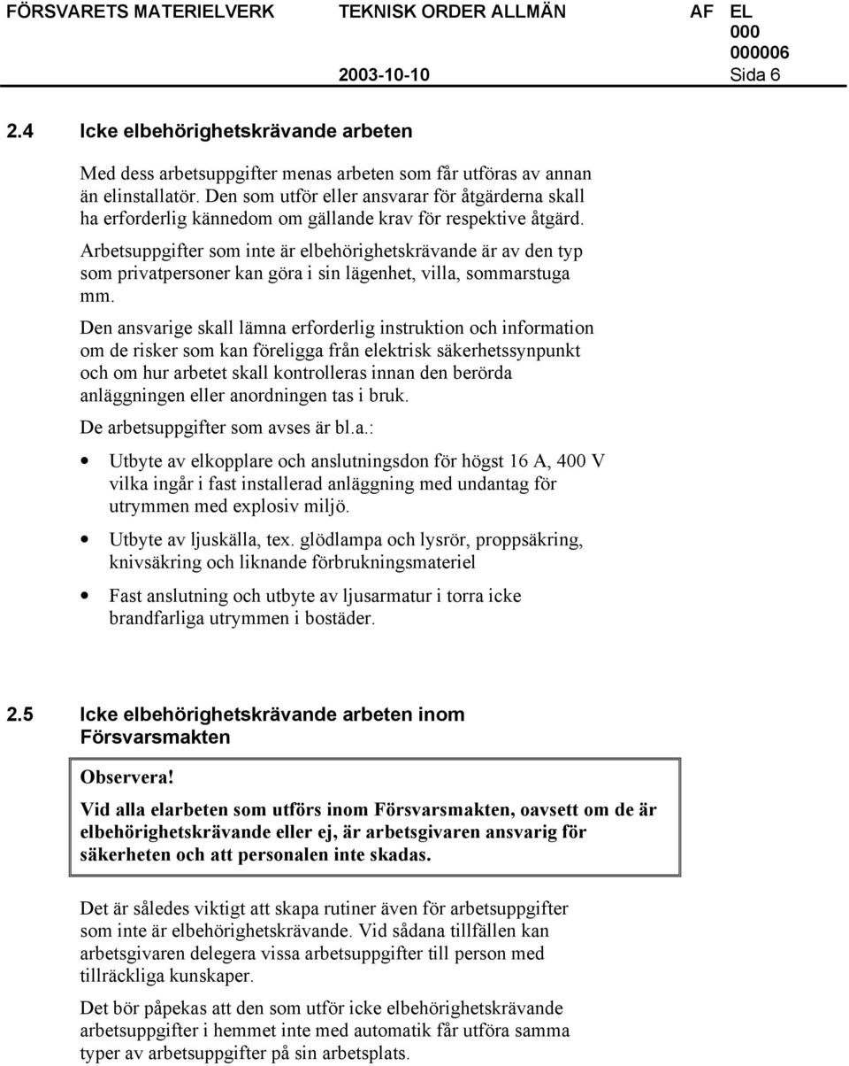 Arbetsuppgifter som inte är elbehörighetskrävande är av den typ som privatpersoner kan göra i sin lägenhet, villa, sommarstuga mm.