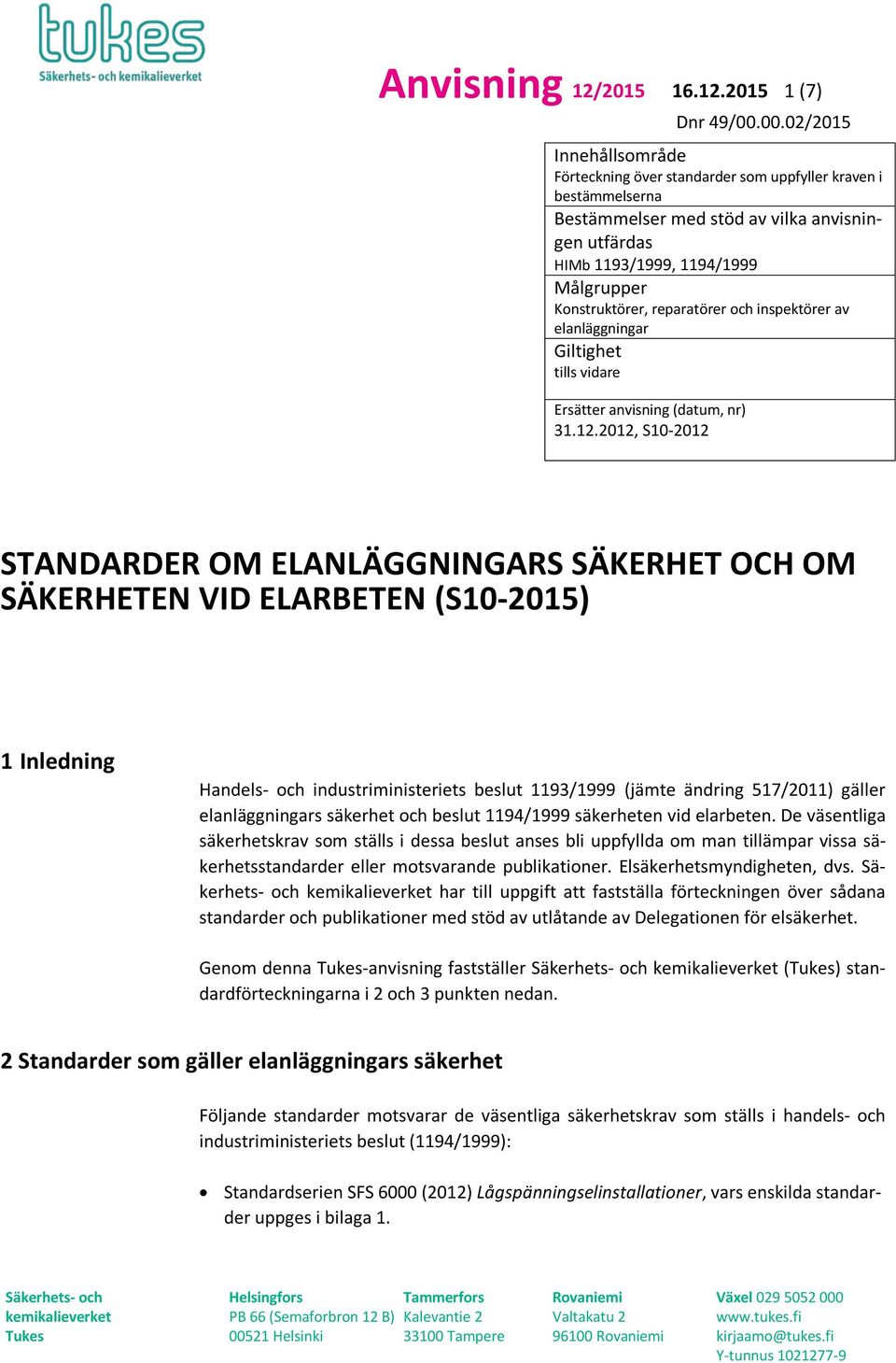 2015 1 (7) Innehållsområde Förteckning över standarder som uppfyller kraven i bestämmelserna Bestämmelser med stöd av vilka anvisningen utfärdas HIMb 1193/1999, 1194/1999 Målgrupper Konstruktörer,