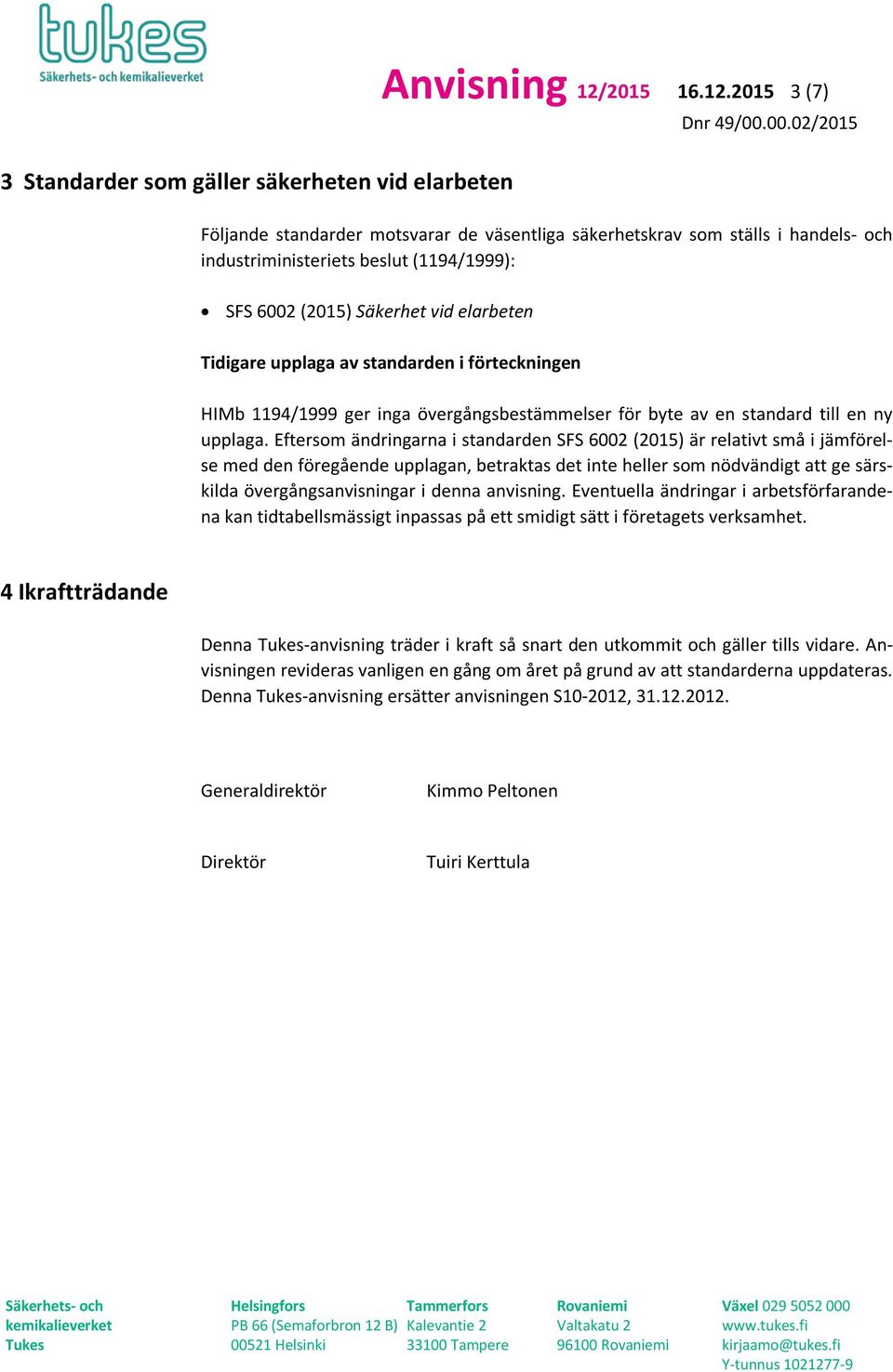 2015 3 (7) Följande standarder motsvarar de väsentliga säkerhetskrav som ställs i handels- och industriministeriets beslut (1194/1999): SFS 6002 (2015) Säkerhet vid elarbeten Tidigare upplaga av