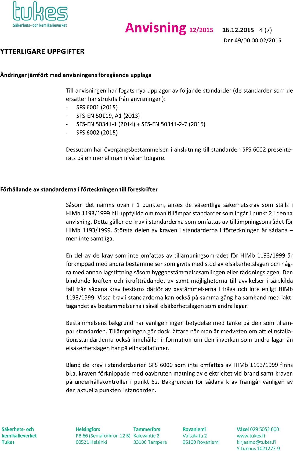 2015 4 (7) Ändringar jämfört med anvisningens föregående upplaga Till anvisningen har fogats nya upplagor av följande standarder (de standarder som de ersätter har strukits från anvisningen): - SFS