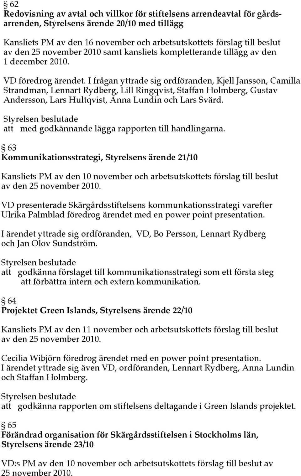 I frågan yttrade sig ordföranden, Kjell Jansson, Camilla Strandman, Lennart Rydberg, Lill Ringqvist, Staffan Holmberg, Gustav Andersson, Lars Hultqvist, Anna Lundin och Lars Svärd.