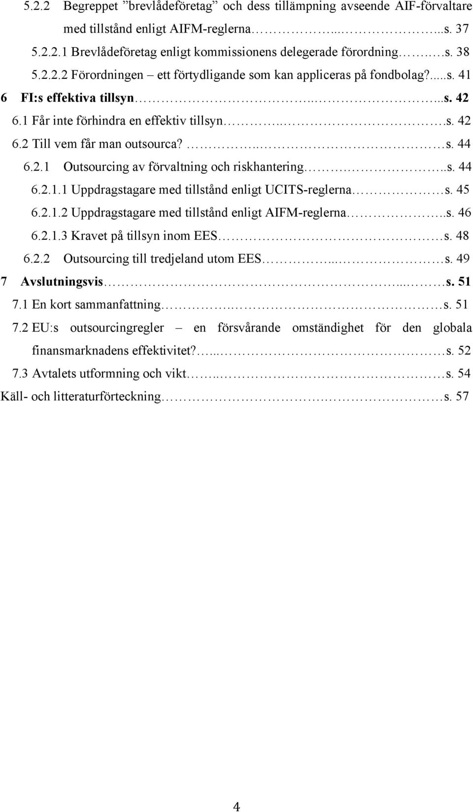 2.1 Outsourcing av förvaltning och riskhantering...s. 44 6.2.1.1 Uppdragstagare med tillstånd enligt UCITS-reglerna s. 45 6.2.1.2 Uppdragstagare med tillstånd enligt AIFM-reglerna..s. 46 6.2.1.3 Kravet på tillsyn inom EES s.