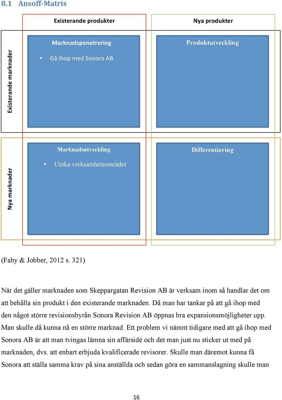 Då man har tankar på att gå ihop med den något större revisionsbyrån Sonora Revision AB öppnas bra expansionsmöjligheter upp. Man skulle då kunna nå en större marknad.