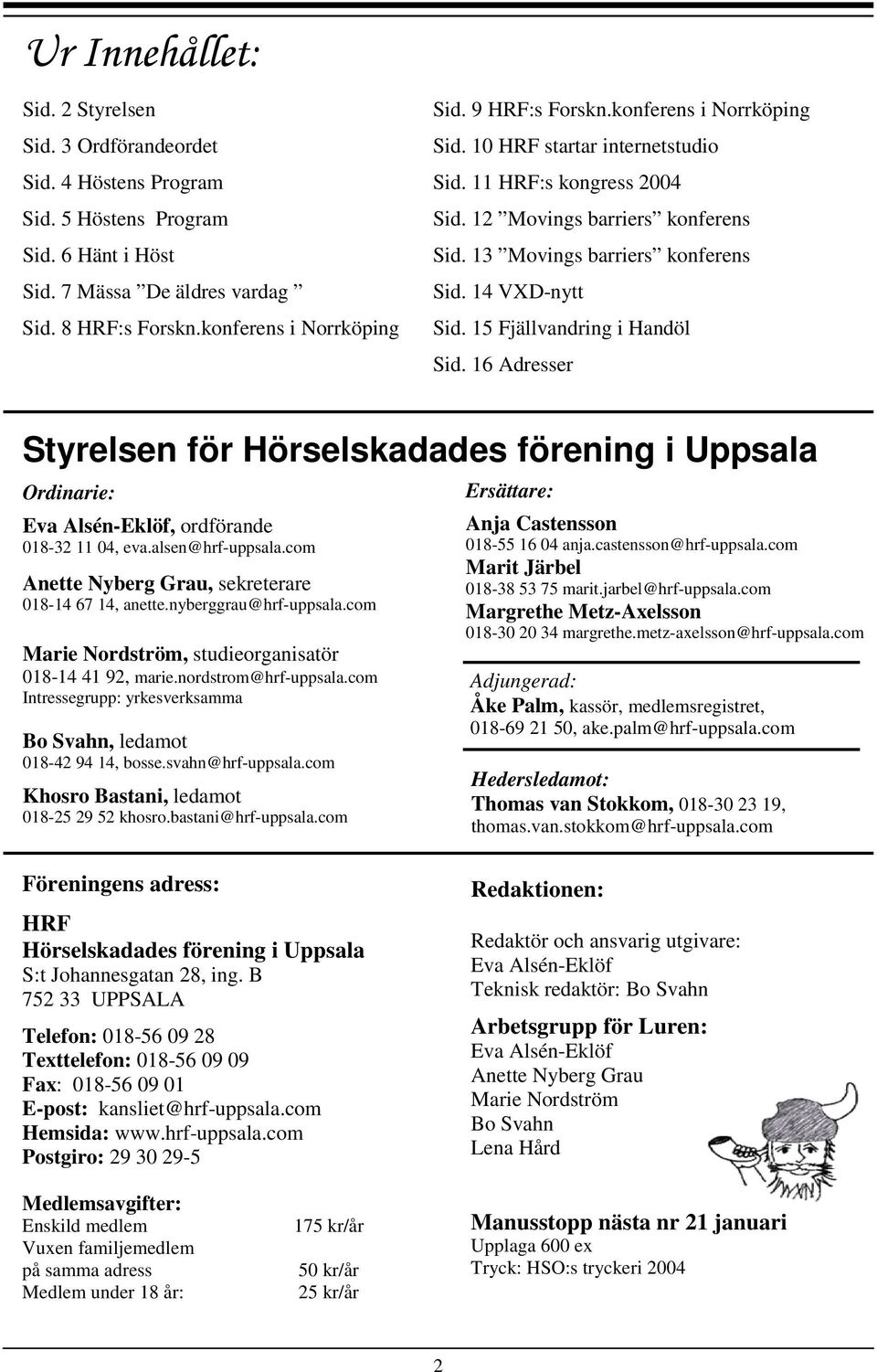 15 Fjällvandring i Handöl Sid. 16 Adresser Styrelsen för Hörselskadades förening i Uppsala Ordinarie: Eva Alsén-Eklöf, ordförande 018-32 11 04, eva.alsen@hrf-uppsala.