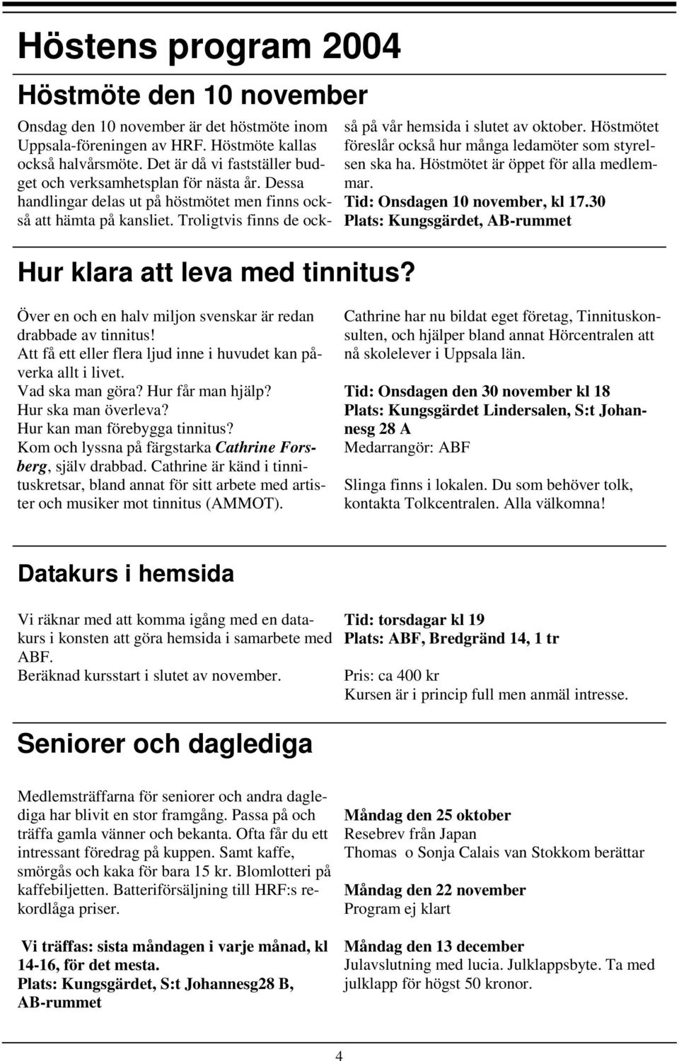 Troligtvis finns de också på vår hemsida i slutet av oktober. Höstmötet föreslår också hur många ledamöter som styrelsen ska ha. Höstmötet är öppet för alla medlemmar.