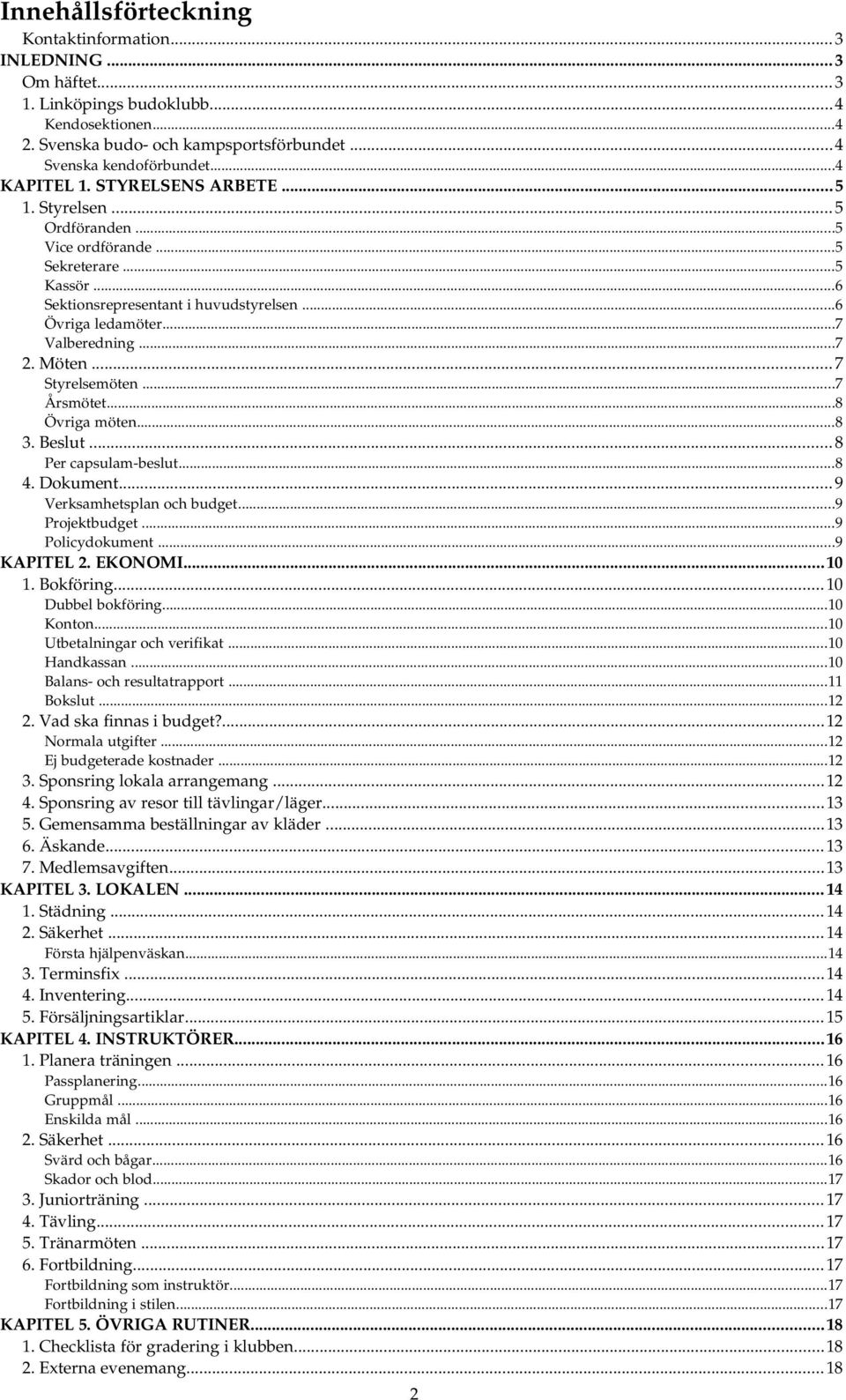 ..7 Styrelsemöten...7 Årsmötet...8 Övriga möten...8 3. Beslut...8 Per capsulam beslut...8 4. Dokument...9 Verksamhetsplan och budget...9 Projektbudget...9 Policydokument...9 KAPITEL 2. EKONOMI...10 1.