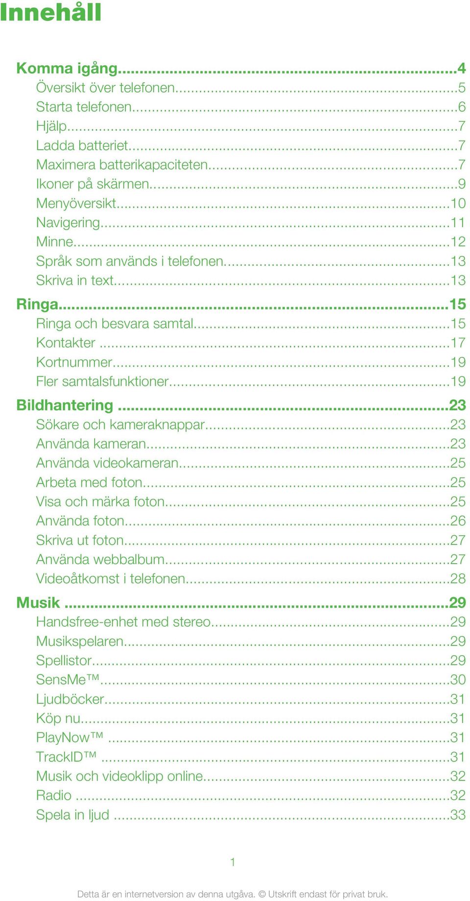 ..23 Sökare och kameraknappar...23 Använda kameran...23 Använda videokameran...25 Arbeta med foton...25 Visa och märka foton...25 Använda foton...26 Skriva ut foton...27 Använda webbalbum.