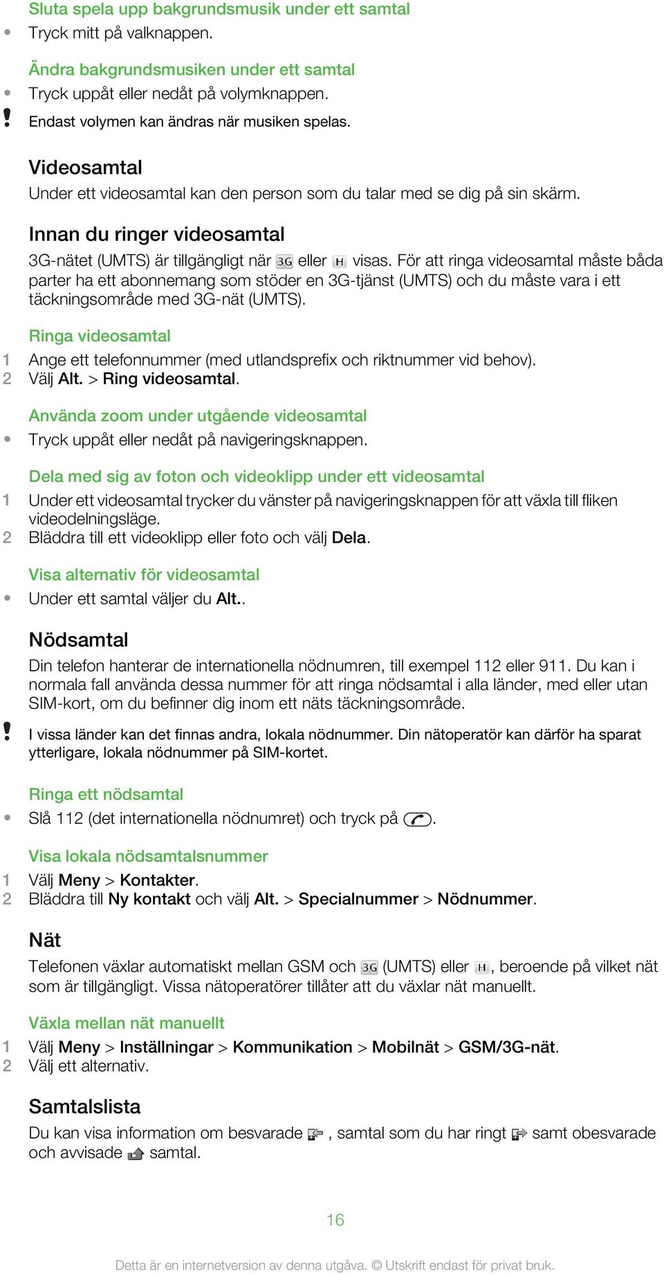 För att ringa videosamtal måste båda parter ha ett abonnemang som stöder en 3G-tjänst (UMTS) och du måste vara i ett täckningsområde med 3G-nät (UMTS).