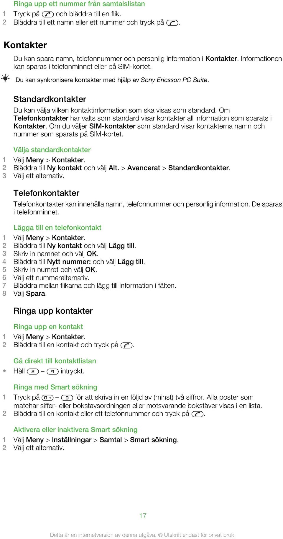 Du kan synkronisera kontakter med hjälp av Sony Ericsson PC Suite. Standardkontakter Du kan välja vilken kontaktinformation som ska visas som standard.