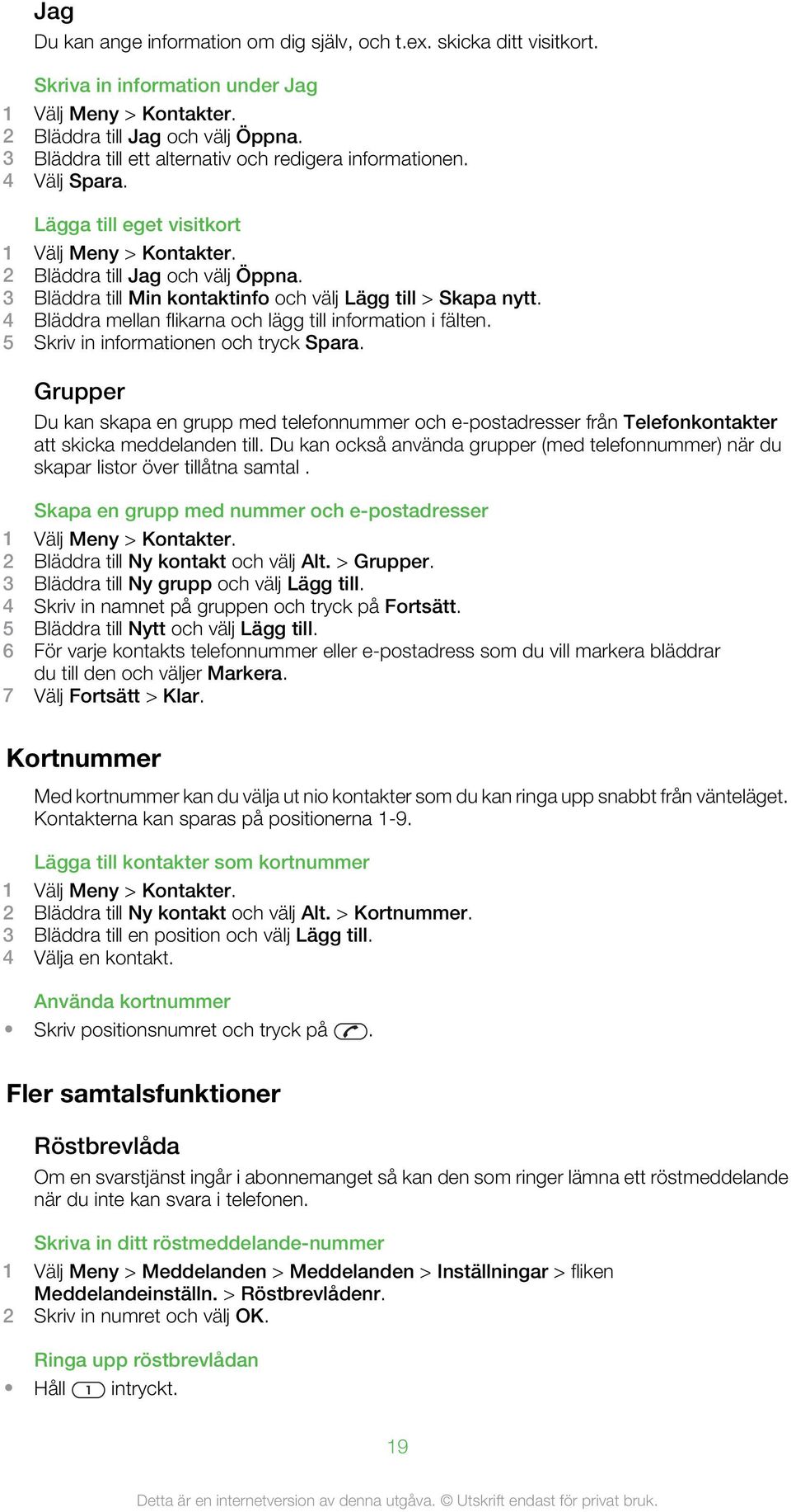 3 Bläddra till Min kontaktinfo och välj Lägg till > Skapa nytt. 4 Bläddra mellan flikarna och lägg till information i fälten. 5 Skriv in informationen och tryck Spara.